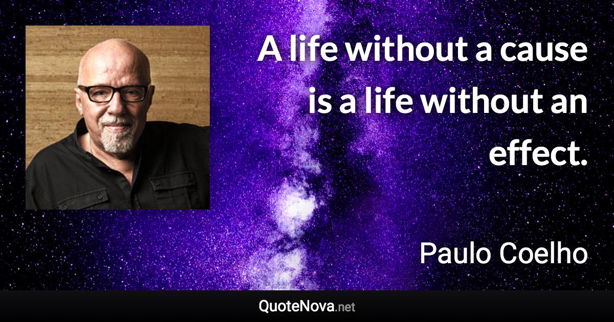 A life without a cause is a life without an effect. - Paulo Coelho quote
