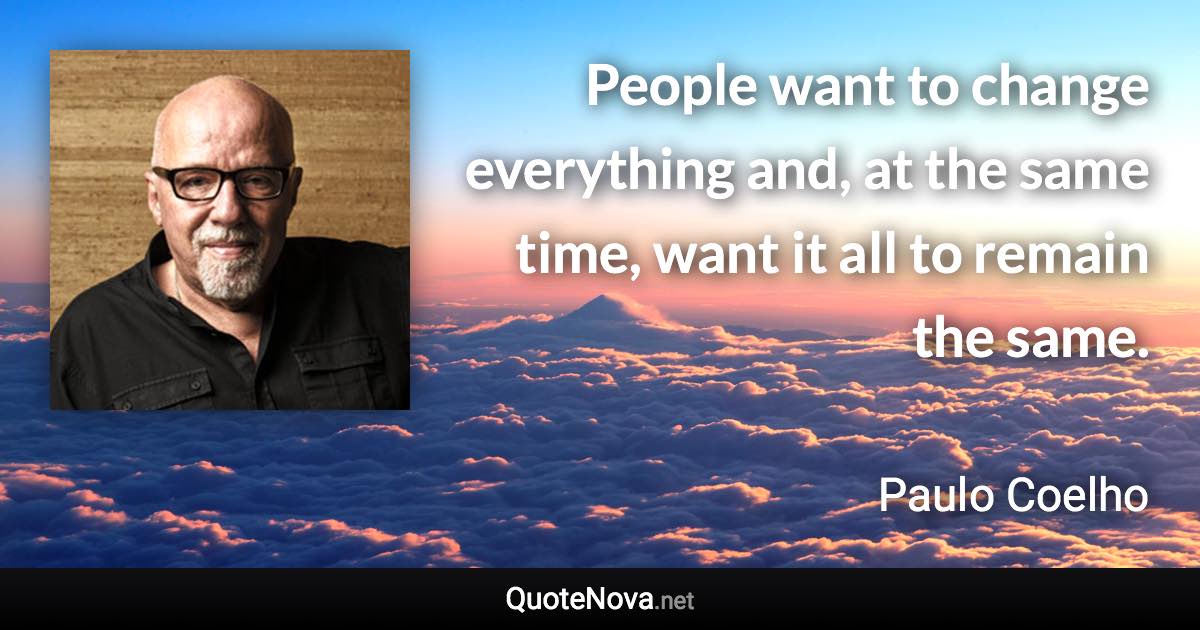 People want to change everything and, at the same time, want it all to remain the same. - Paulo Coelho quote