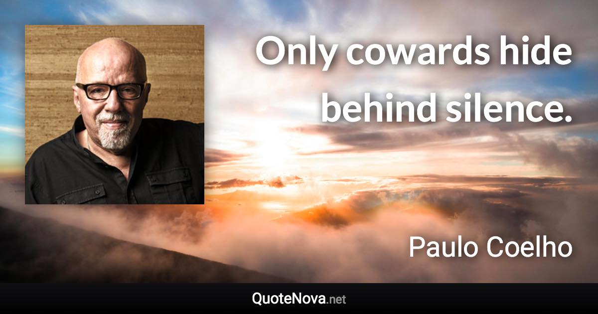 Only cowards hide behind silence. - Paulo Coelho quote