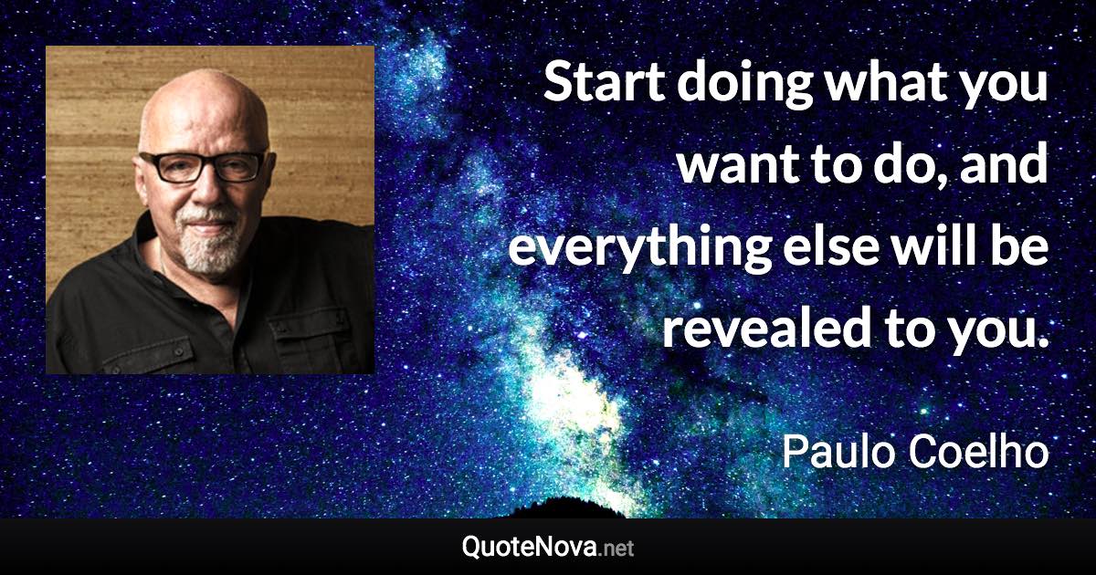 Start doing what you want to do, and everything else will be revealed to you. - Paulo Coelho quote