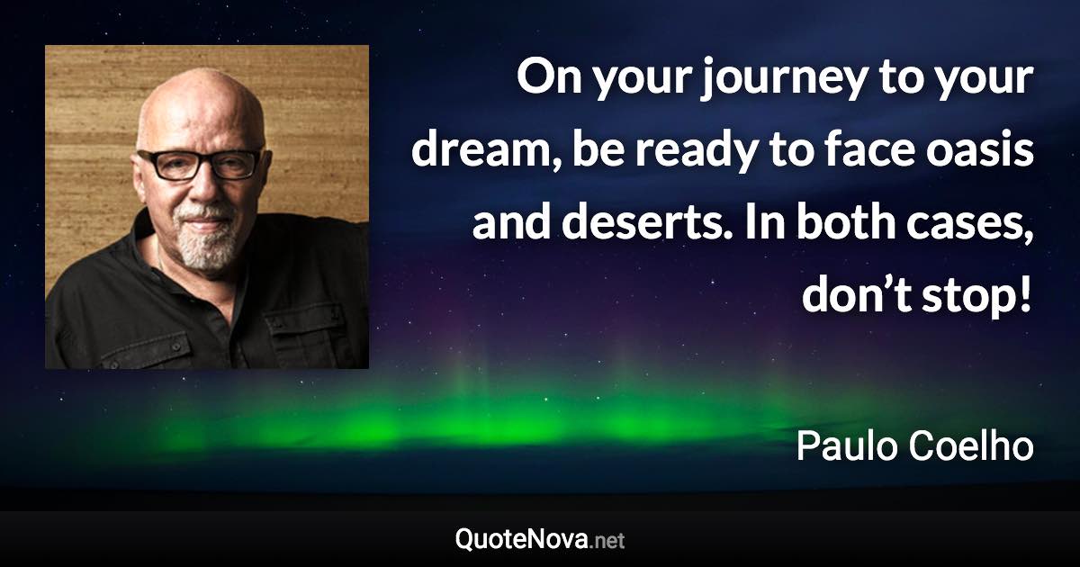 On your journey to your dream, be ready to face oasis and deserts. In both cases, don’t stop! - Paulo Coelho quote