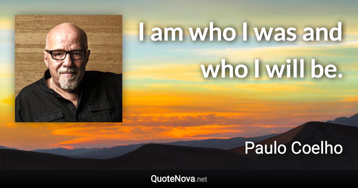 I am who I was and who I will be. - Paulo Coelho quote