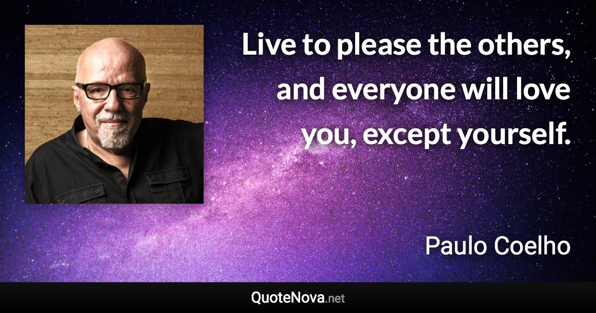 Live to please the others, and everyone will love you, except yourself. - Paulo Coelho quote