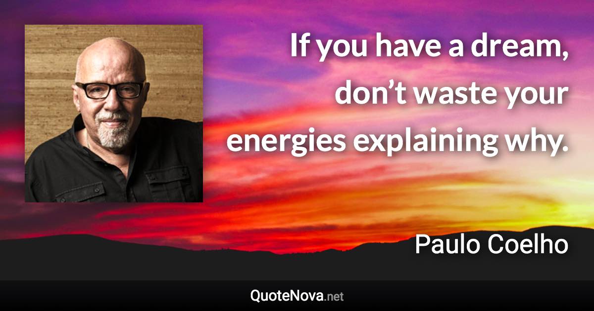 If you have a dream, don’t waste your energies explaining why. - Paulo Coelho quote