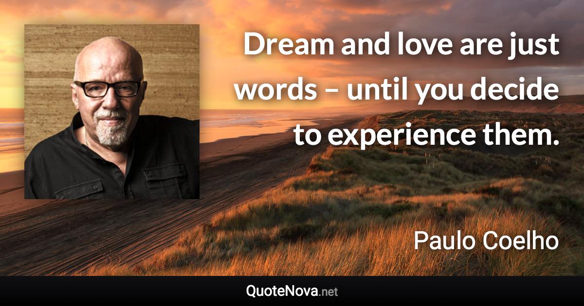 Dream and love are just words – until you decide to experience them. - Paulo Coelho quote