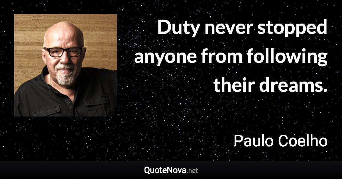Duty never stopped anyone from following their dreams. - Paulo Coelho quote