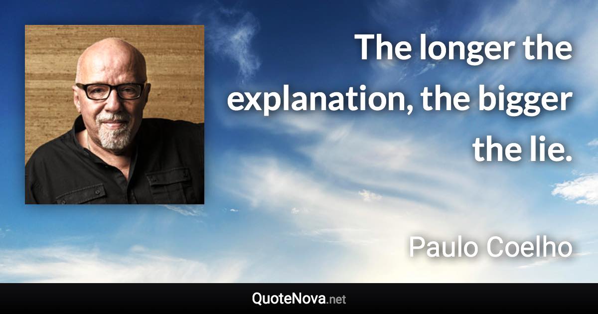 The longer the explanation, the bigger the lie. - Paulo Coelho quote