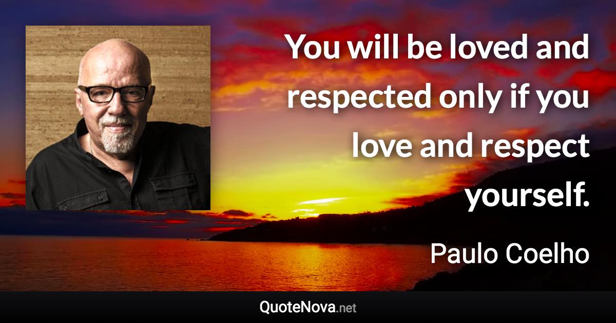 You will be loved and respected only if you love and respect yourself. - Paulo Coelho quote