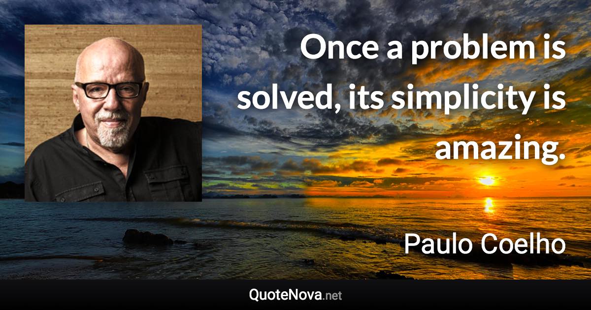 Once a problem is solved, its simplicity is amazing. - Paulo Coelho quote