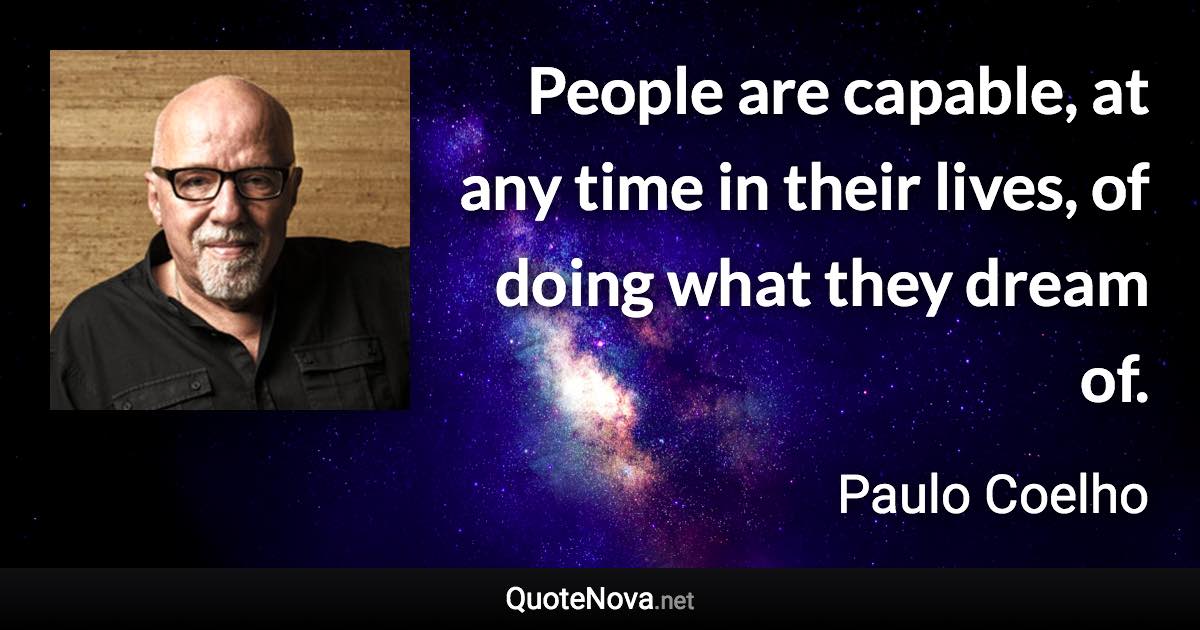 People are capable, at any time in their lives, of doing what they dream of. - Paulo Coelho quote