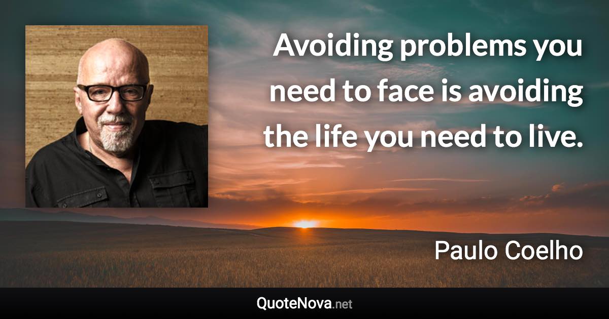 Avoiding problems you need to face is avoiding the life you need to live. - Paulo Coelho quote