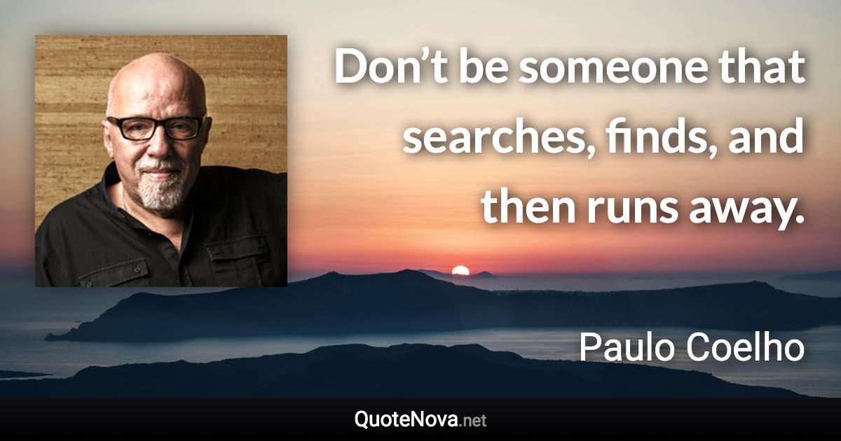 Don’t be someone that searches, finds, and then runs away. - Paulo Coelho quote