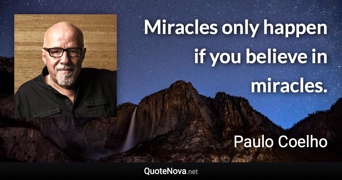 Miracles only happen if you believe in miracles. - Paulo Coelho quote