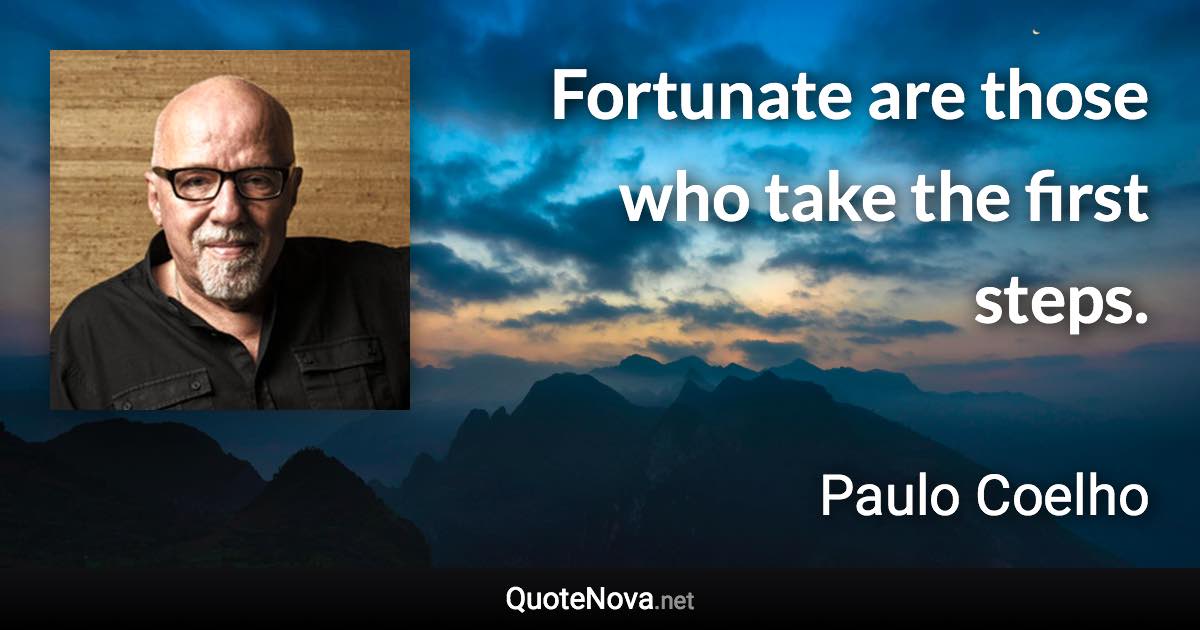 Fortunate are those who take the first steps. - Paulo Coelho quote