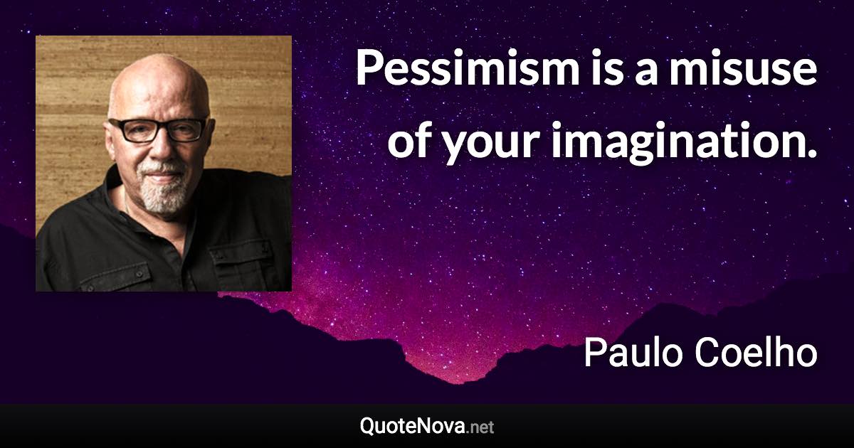 Pessimism is a misuse of your imagination. - Paulo Coelho quote