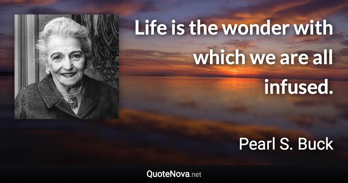 Life is the wonder with which we are all infused. - Pearl S. Buck quote