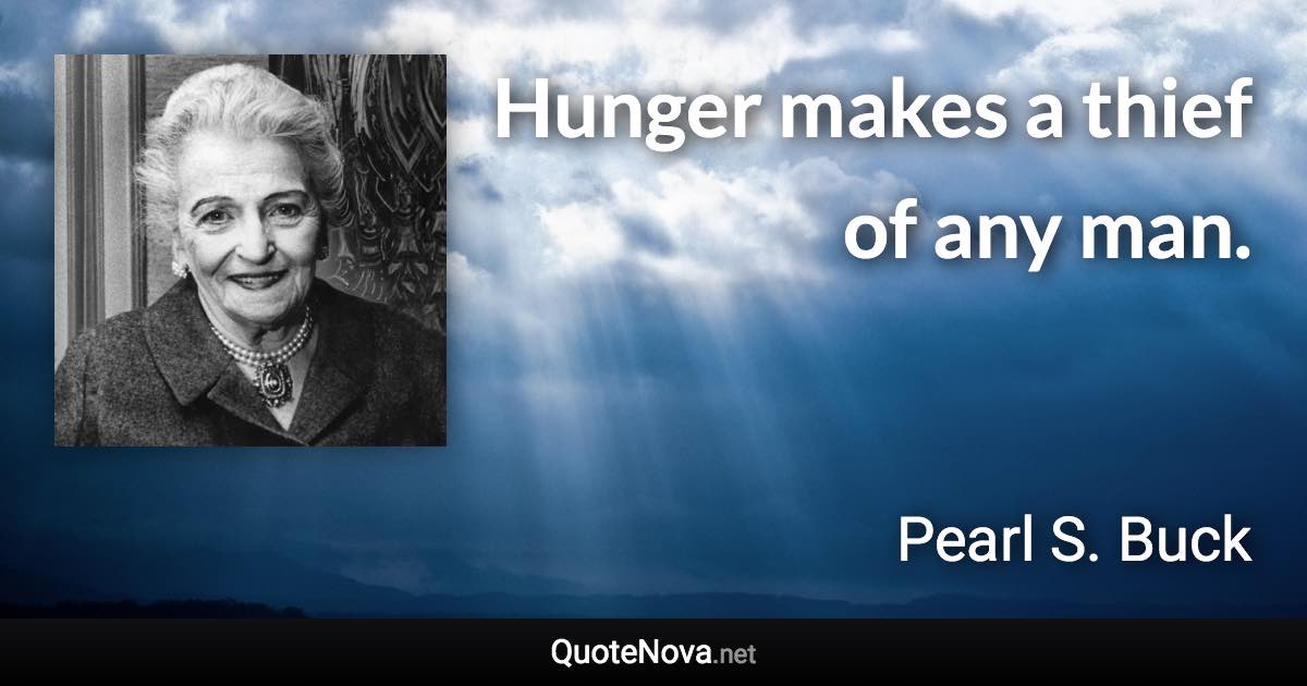 Hunger makes a thief of any man. - Pearl S. Buck quote