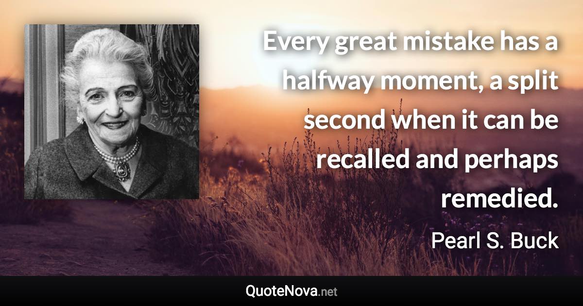 Every great mistake has a halfway moment, a split second when it can be recalled and perhaps remedied. - Pearl S. Buck quote