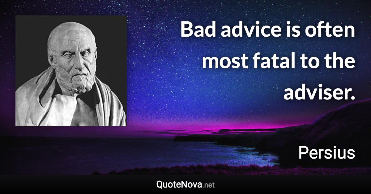 Bad advice is often most fatal to the adviser. - Persius quote