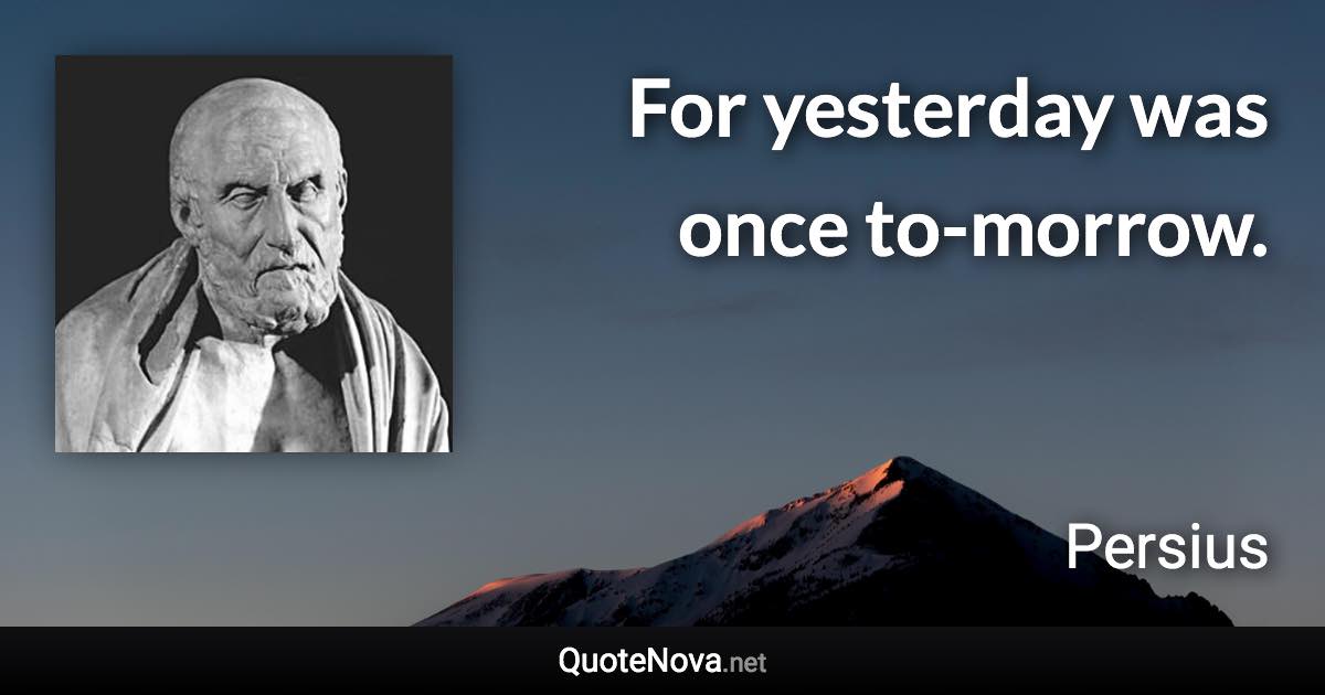 For yesterday was once to-morrow. - Persius quote