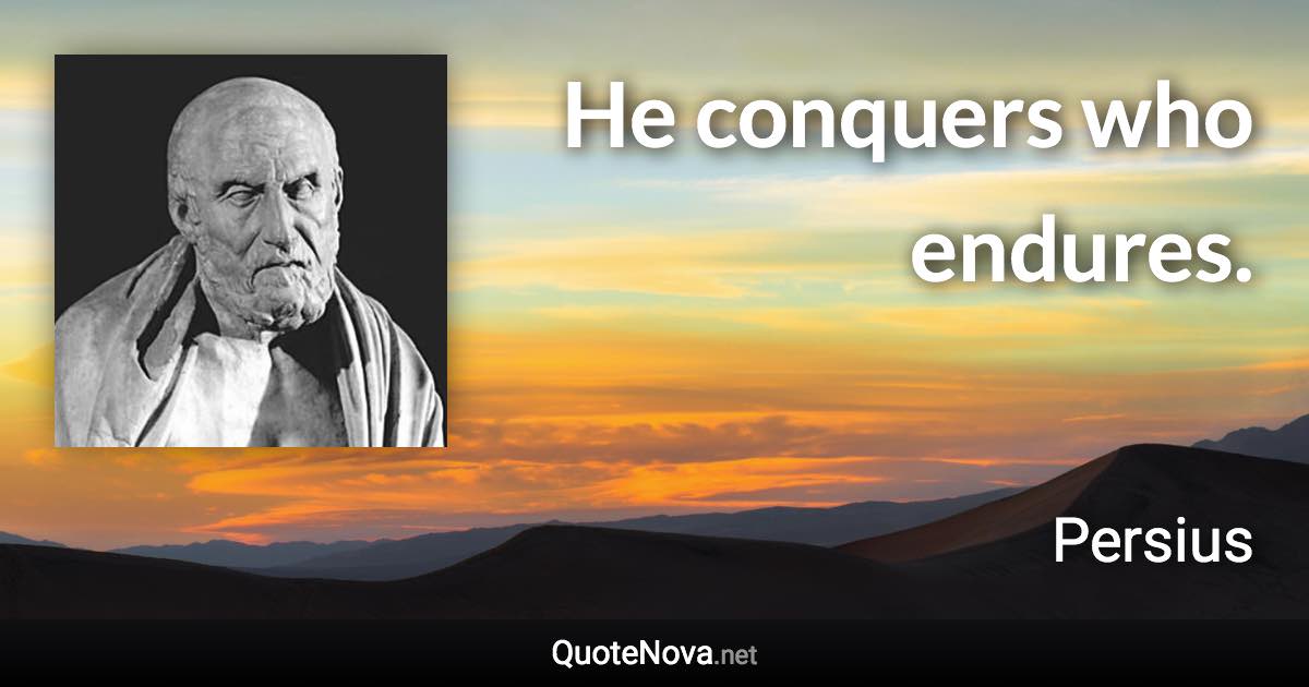 He conquers who endures. - Persius quote