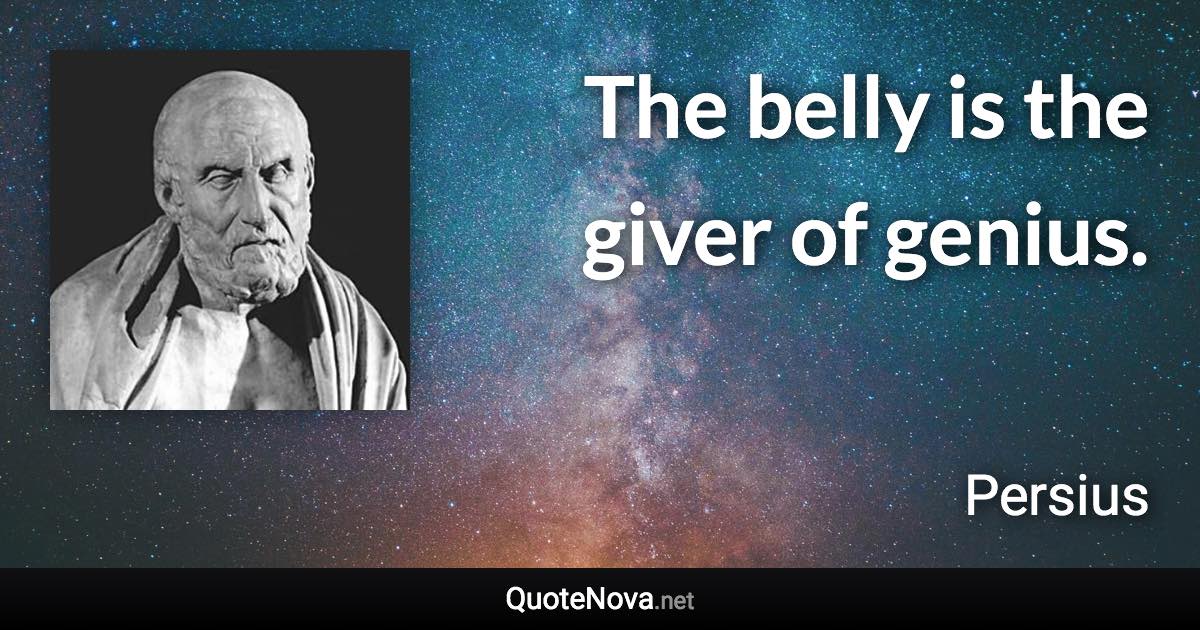 The belly is the giver of genius. - Persius quote
