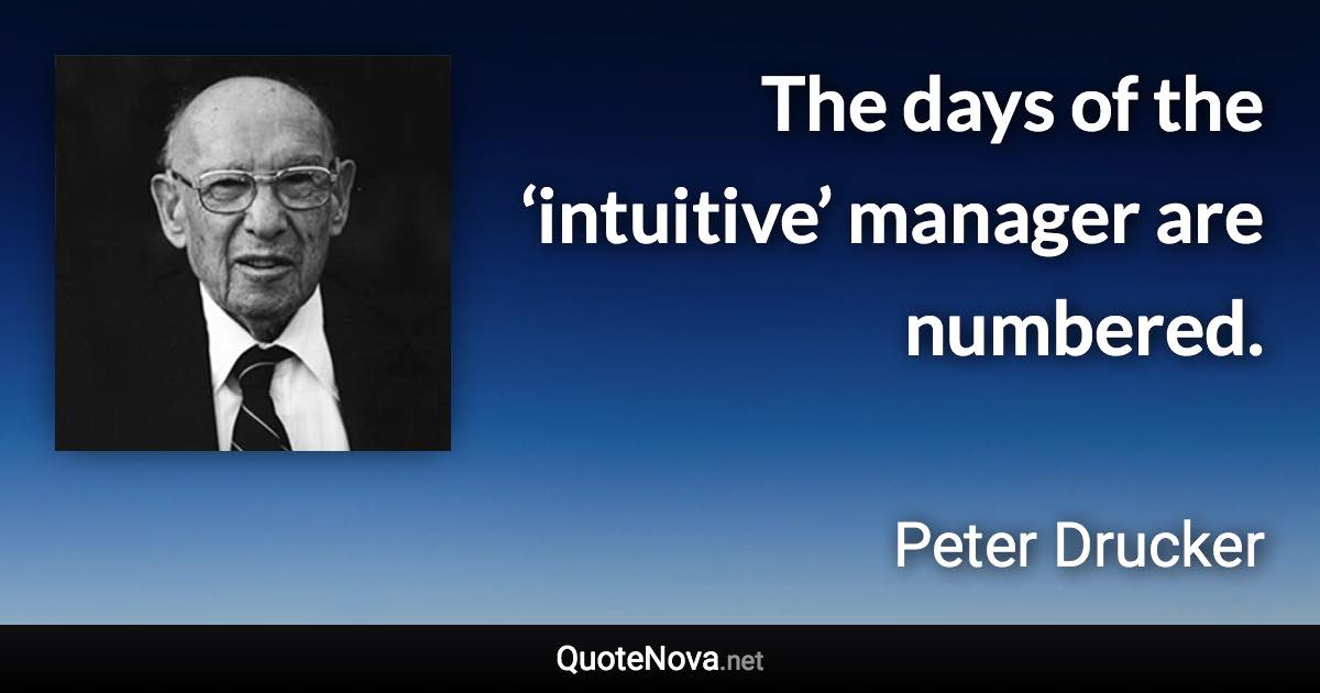 The days of the ‘intuitive’ manager are numbered. - Peter Drucker quote