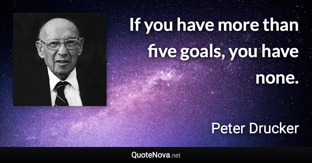 If you have more than five goals, you have none. - Peter Drucker quote