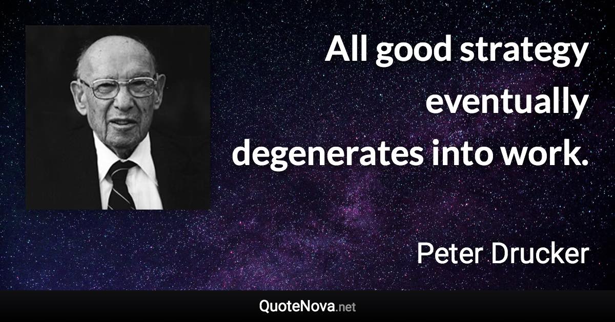 All good strategy eventually degenerates into work. - Peter Drucker quote