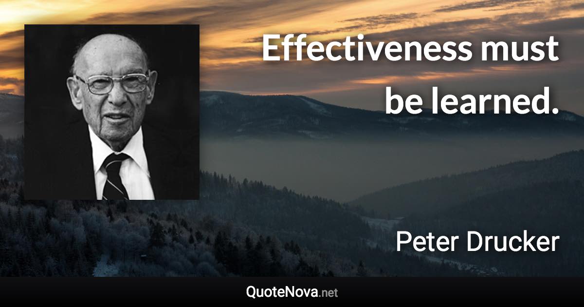 Effectiveness must be learned. - Peter Drucker quote