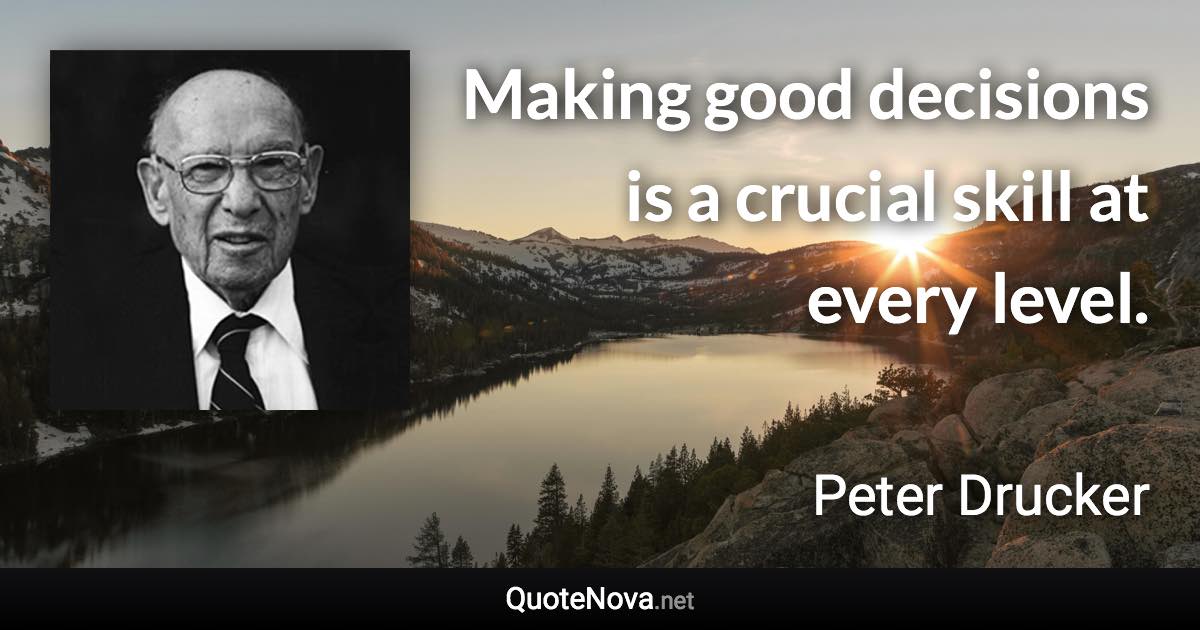 Making good decisions is a crucial skill at every level. - Peter Drucker quote