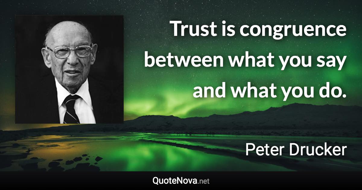 Trust is congruence between what you say and what you do. - Peter Drucker quote