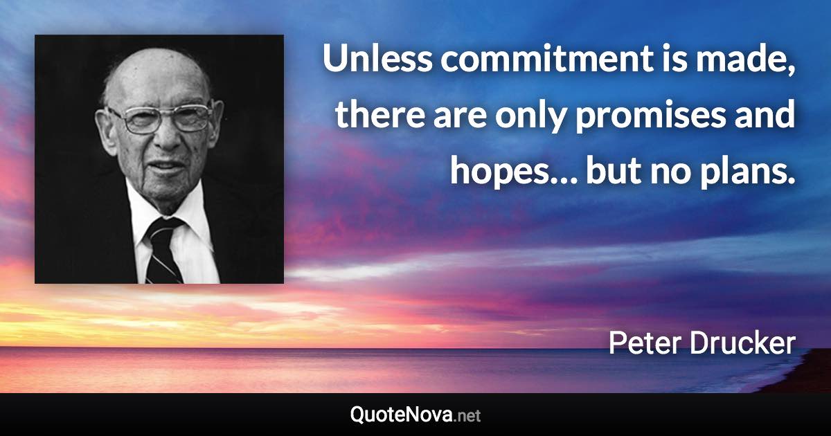 Unless commitment is made, there are only promises and hopes… but no plans. - Peter Drucker quote