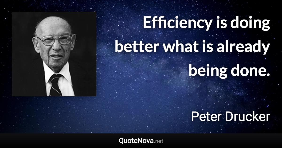 Efficiency is doing better what is already being done. - Peter Drucker quote