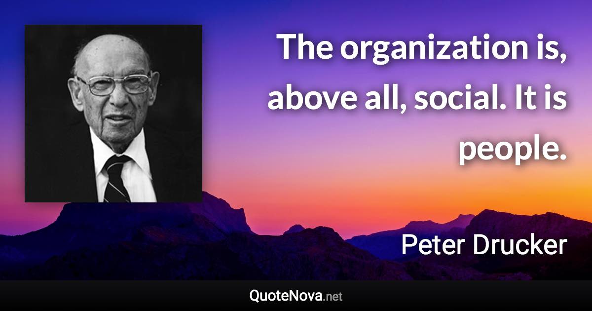 The organization is, above all, social. It is people. - Peter Drucker quote