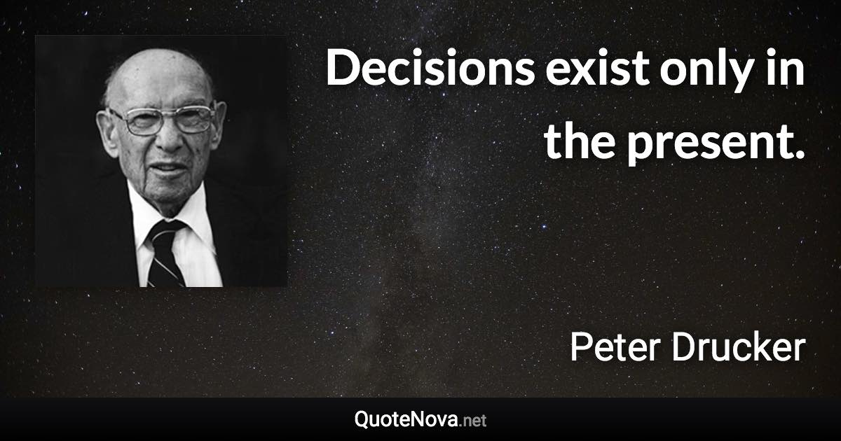 Decisions exist only in the present. - Peter Drucker quote