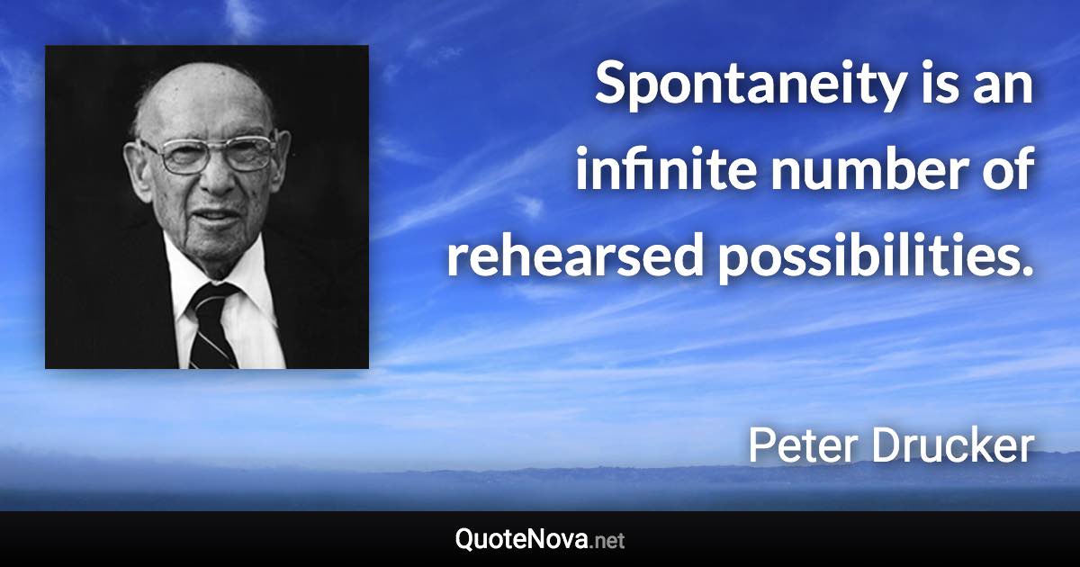 Spontaneity is an infinite number of rehearsed possibilities. - Peter Drucker quote