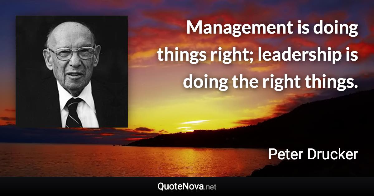 Management is doing things right; leadership is doing the right things. - Peter Drucker quote