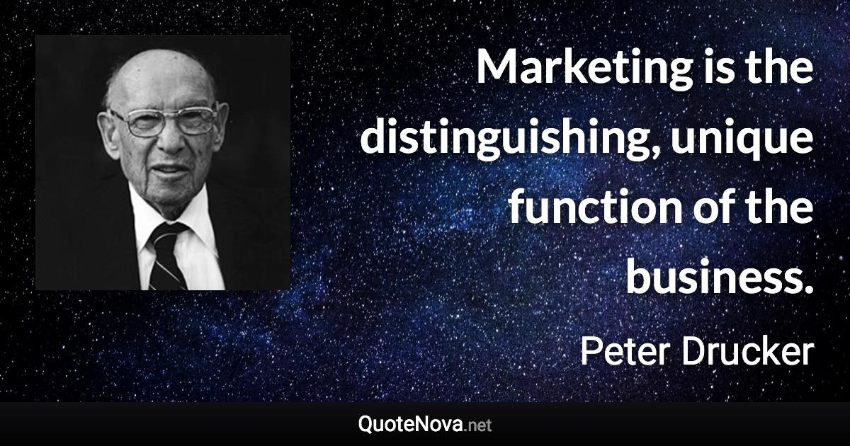 Marketing is the distinguishing, unique function of the business. - Peter Drucker quote