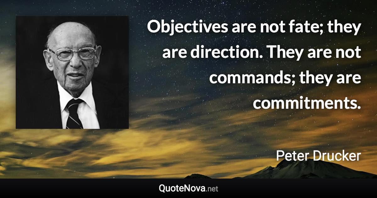 Objectives are not fate; they are direction. They are not commands; they are commitments. - Peter Drucker quote