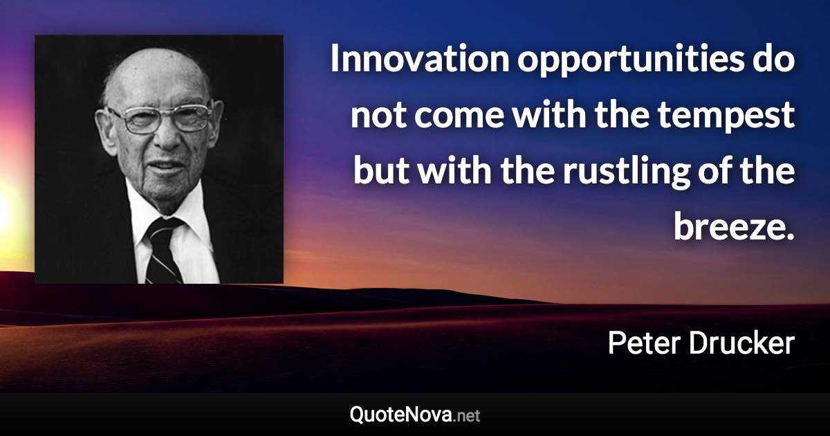 Innovation opportunities do not come with the tempest but with the rustling of the breeze. - Peter Drucker quote