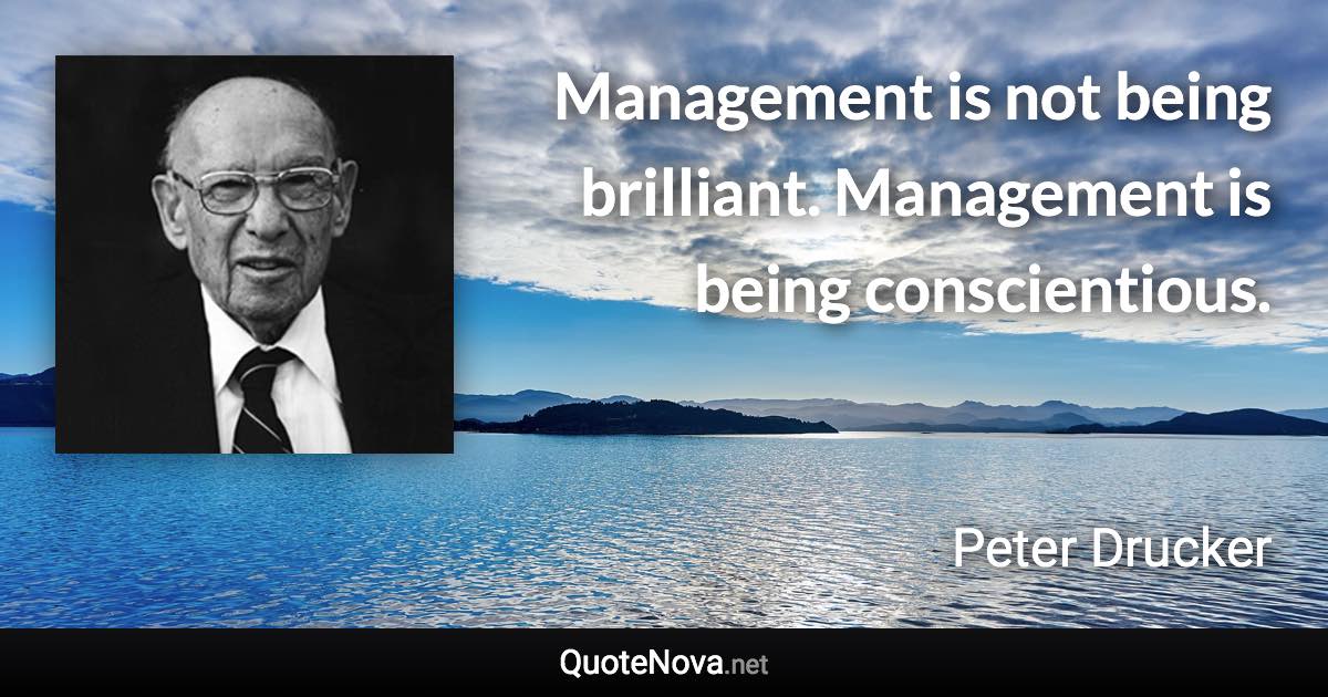 Management is not being brilliant. Management is being conscientious. - Peter Drucker quote