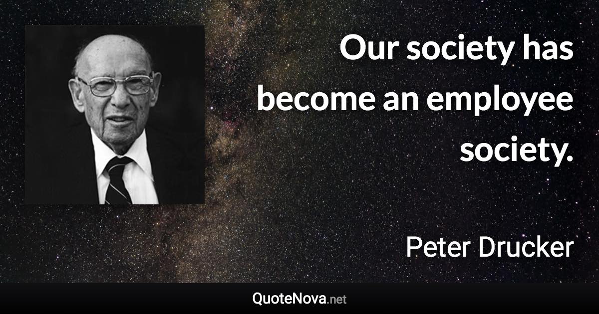 Our society has become an employee society. - Peter Drucker quote