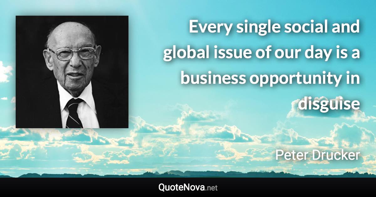 Every single social and global issue of our day is a business opportunity in disguise - Peter Drucker quote