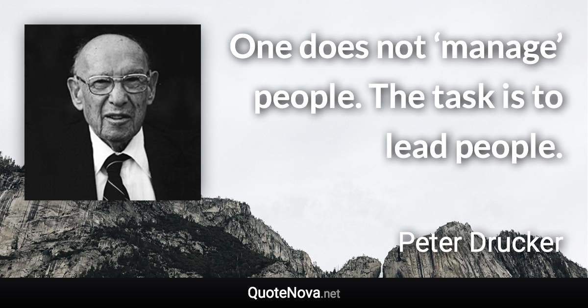 One does not ‘manage’ people. The task is to lead people. - Peter Drucker quote