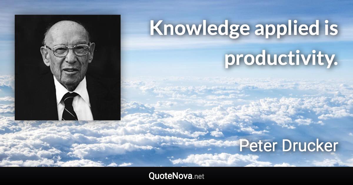 Knowledge applied is productivity. - Peter Drucker quote