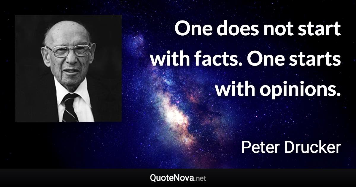 One does not start with facts. One starts with opinions. - Peter Drucker quote