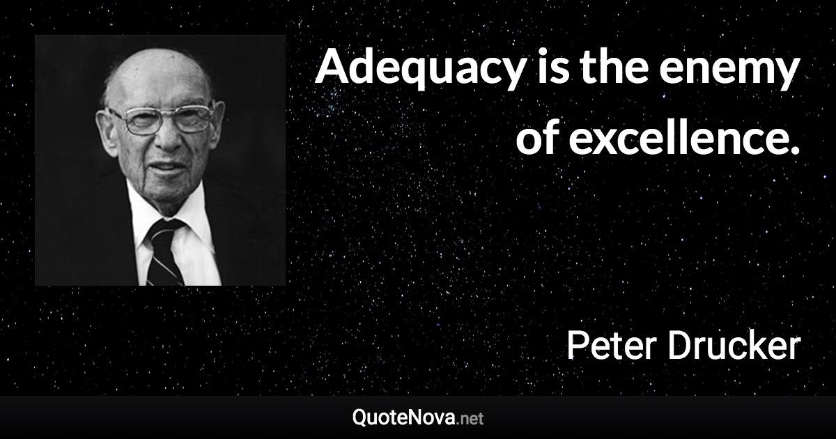 Adequacy is the enemy of excellence. - Peter Drucker quote