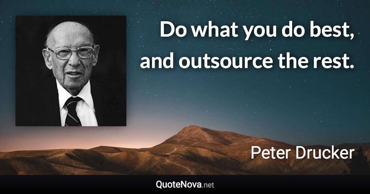 Do what you do best, and outsource the rest. - Peter Drucker quote