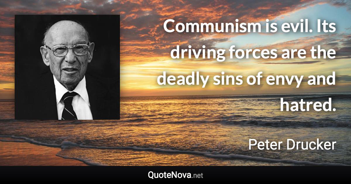 Communism is evil. Its driving forces are the deadly sins of envy and hatred. - Peter Drucker quote